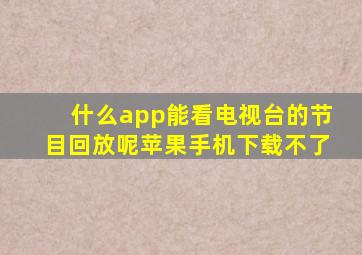 什么app能看电视台的节目回放呢苹果手机下载不了