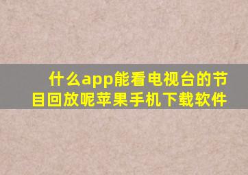 什么app能看电视台的节目回放呢苹果手机下载软件