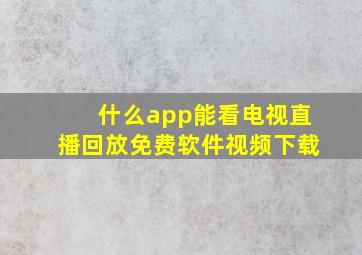 什么app能看电视直播回放免费软件视频下载