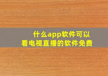 什么app软件可以看电视直播的软件免费