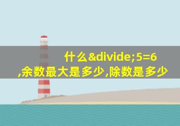 什么÷5=6,余数最大是多少,除数是多少