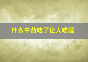 什么中药吃了让人嗜睡