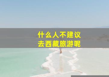 什么人不建议去西藏旅游呢