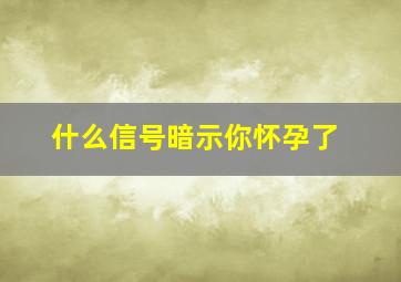 什么信号暗示你怀孕了