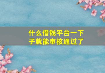 什么借钱平台一下子就能审核通过了