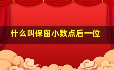 什么叫保留小数点后一位