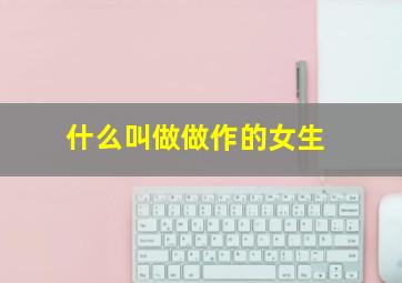 什么叫做做作的女生