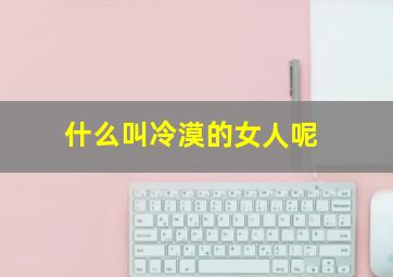 什么叫冷漠的女人呢