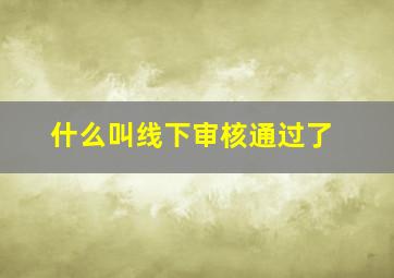 什么叫线下审核通过了