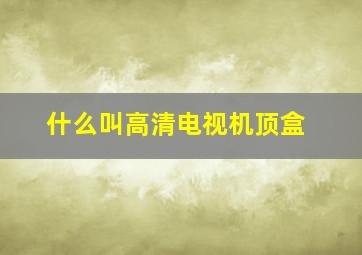 什么叫高清电视机顶盒