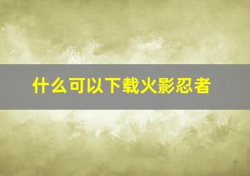 什么可以下载火影忍者