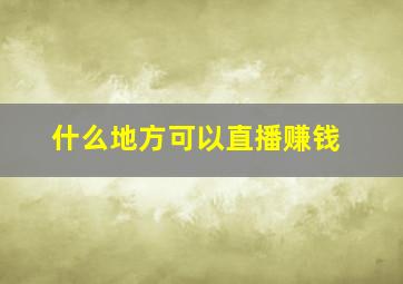 什么地方可以直播赚钱