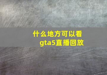 什么地方可以看gta5直播回放