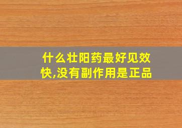 什么壮阳药最好见效快,没有副作用是正品