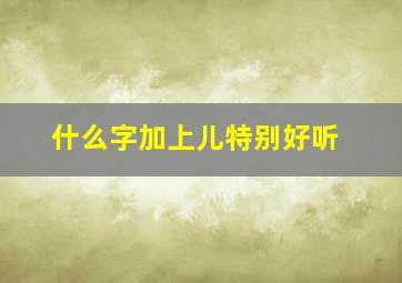 什么字加上儿特别好听