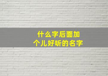 什么字后面加个儿好听的名字