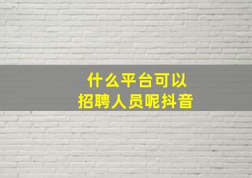 什么平台可以招聘人员呢抖音