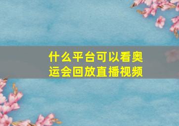 什么平台可以看奥运会回放直播视频