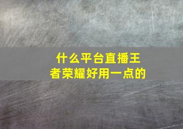 什么平台直播王者荣耀好用一点的