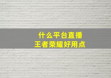 什么平台直播王者荣耀好用点