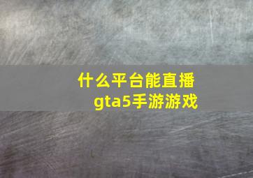 什么平台能直播gta5手游游戏