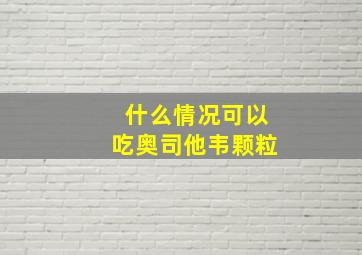 什么情况可以吃奥司他韦颗粒