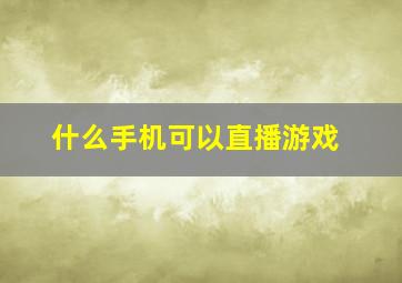 什么手机可以直播游戏