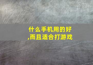 什么手机用的好,而且适合打游戏