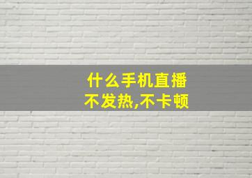 什么手机直播不发热,不卡顿