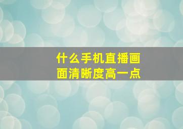 什么手机直播画面清晰度高一点