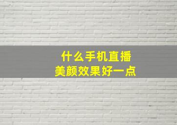 什么手机直播美颜效果好一点