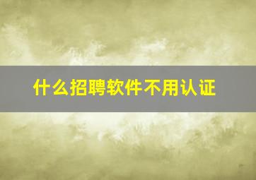 什么招聘软件不用认证