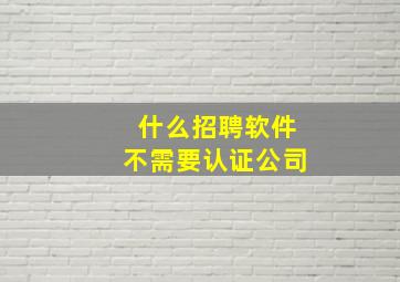 什么招聘软件不需要认证公司