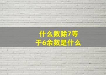 什么数除7等于6余数是什么