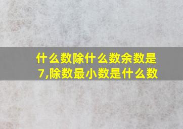 什么数除什么数余数是7,除数最小数是什么数