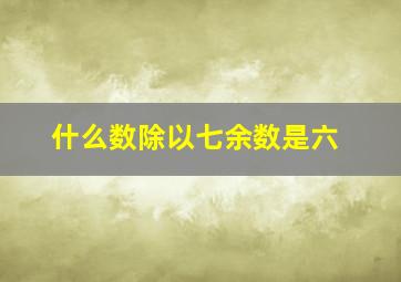 什么数除以七余数是六