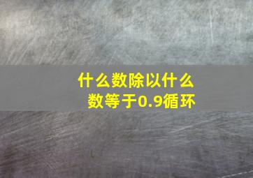 什么数除以什么数等于0.9循环