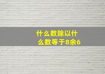 什么数除以什么数等于8余6