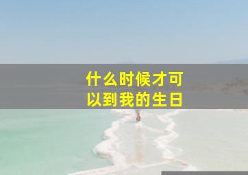 什么时候才可以到我的生日