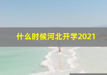 什么时候河北开学2021