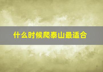 什么时候爬泰山最适合