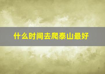 什么时间去爬泰山最好