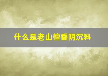 什么是老山檀香阴沉料