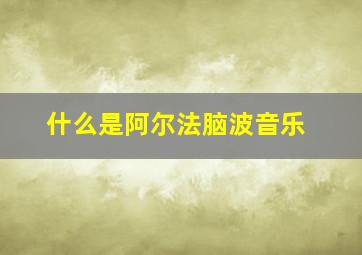 什么是阿尔法脑波音乐