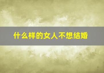 什么样的女人不想结婚