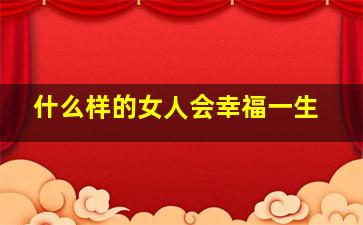 什么样的女人会幸福一生