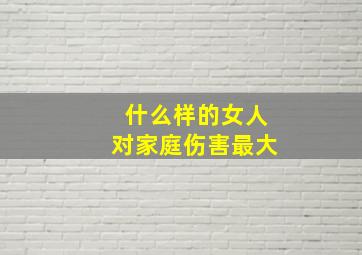 什么样的女人对家庭伤害最大