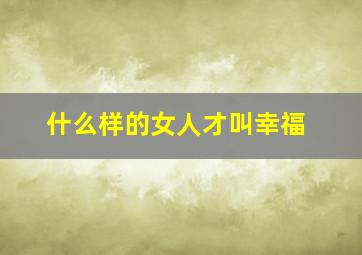 什么样的女人才叫幸福