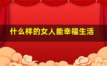 什么样的女人能幸福生活