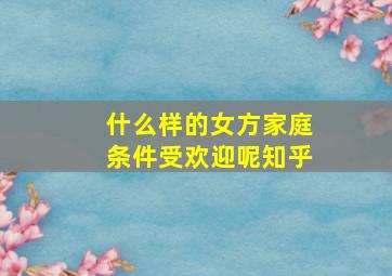 什么样的女方家庭条件受欢迎呢知乎